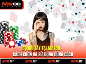 Bộ Bài Tây Tại May88 – Cách Chọn Và Sử Dụng Đúng Cách