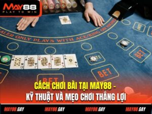 Cách Chơi Bài Tại May88 – Kỹ Thuật Và Mẹo Chơi Thắng Lợi