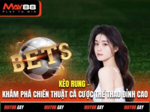 Kèo Rung - Chiến Thuật Cá Cược Thể Thao Đỉnh Cao Tại May88