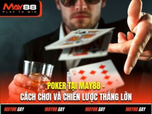 Poker Tại May88 – Cách Chơi Và Chiến Lược Thắng Lớn 