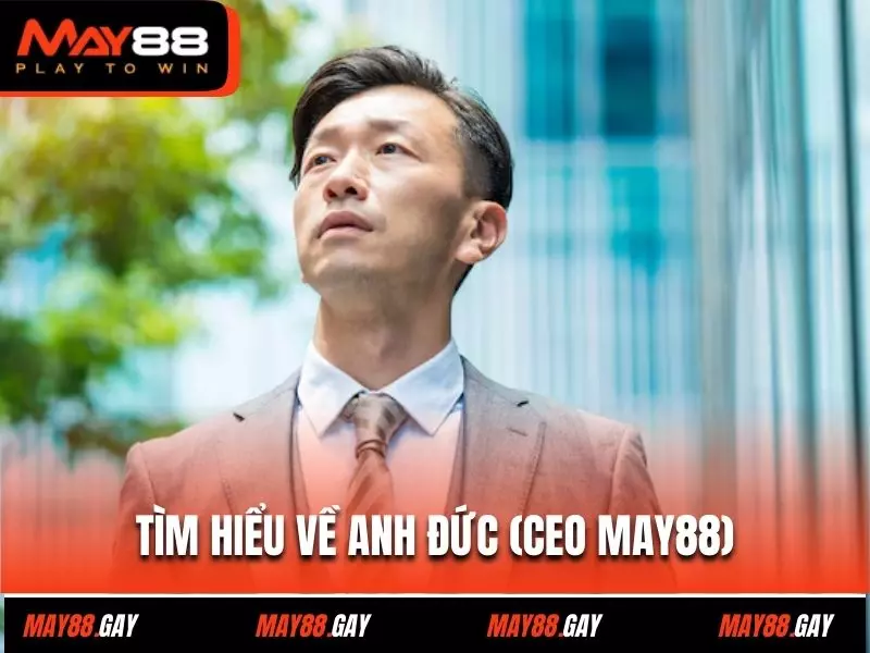 Tìm hiểu về Anh Đức (CEO May88)